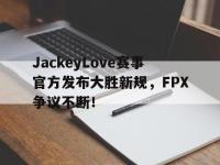 爱游戏体育-包含JackeyLove赛事官方发布大胜新规，FPX争议不断！的词条